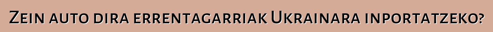 Zein auto dira errentagarriak Ukrainara inportatzeko?