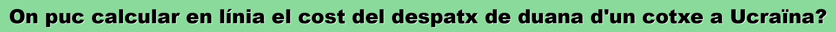 On puc calcular en línia el cost del despatx de duana d'un cotxe a Ucraïna?