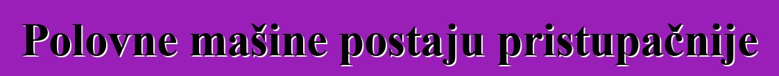 Polovne mašine postaju pristupačnije