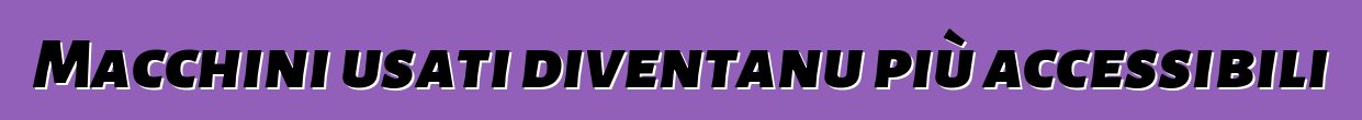 Macchini usati diventanu più accessibili