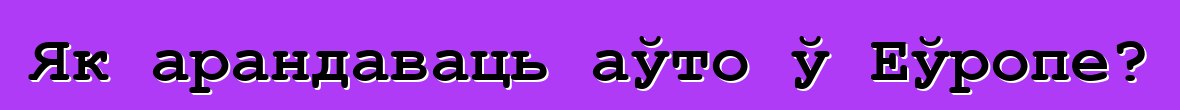 Як арандаваць аўто ў Еўропе?