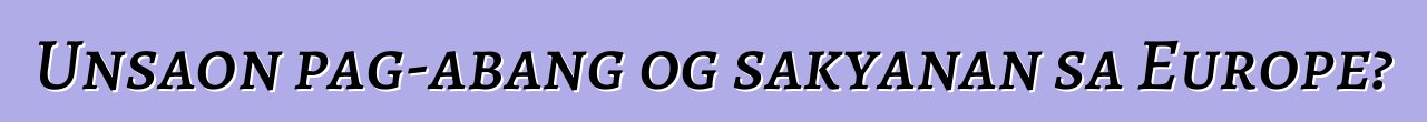 Unsaon pag-abang og sakyanan sa Europe?
