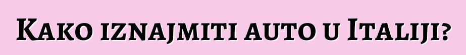 Kako iznajmiti auto u Italiji?