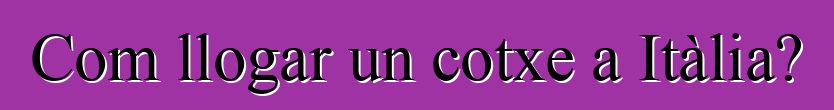 Com llogar un cotxe a Itàlia?