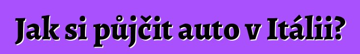Jak si půjčit auto v Itálii?