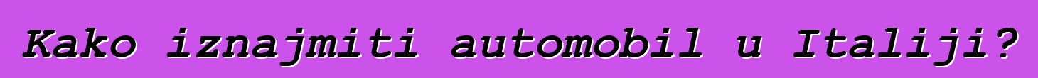 Kako iznajmiti automobil u Italiji?