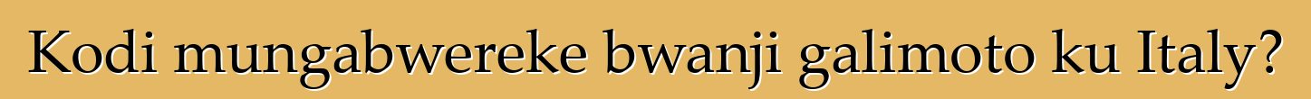 Kodi mungabwereke bwanji galimoto ku Italy?