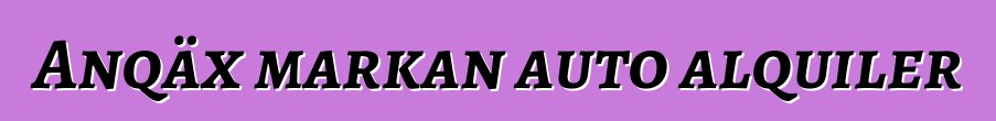 Anqäx markan auto alquiler