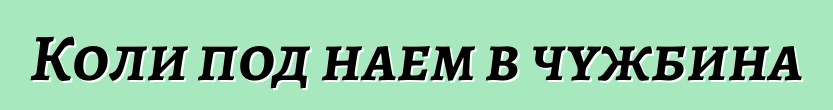 Коли под наем в чужбина