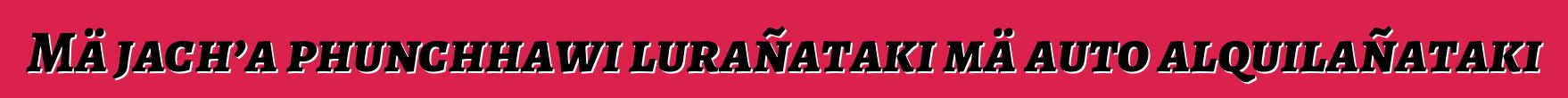 Mä jach’a phunchhawi lurañataki mä auto alquilañataki