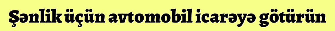 Şənlik üçün avtomobil icarəyə götürün