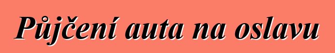 Půjčení auta na oslavu