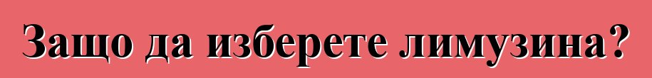 Защо да изберете лимузина?