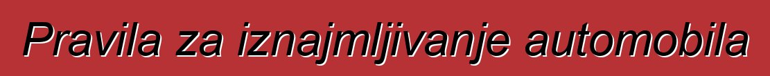 Pravila za iznajmljivanje automobila