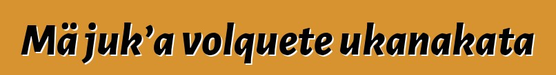 Mä juk’a volquete ukanakata