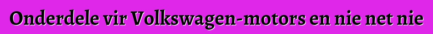 Onderdele vir Volkswagen-motors en nie net nie