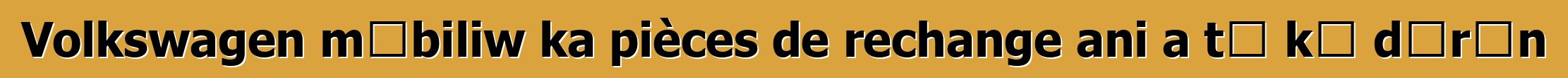 Volkswagen mɔbiliw ka pièces de rechange ani a tɛ kɛ dɔrɔn