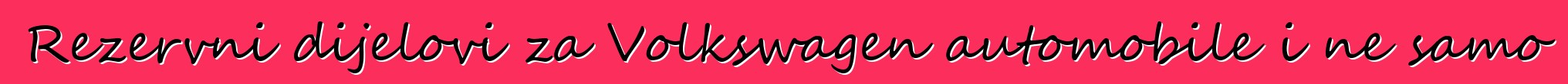 Rezervni dijelovi za Volkswagen automobile i ne samo