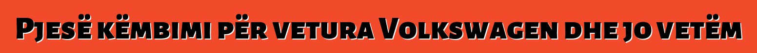 Pjesë këmbimi për vetura Volkswagen dhe jo vetëm