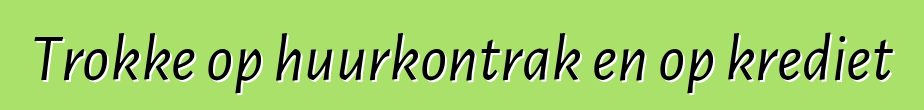 Trokke op huurkontrak en op krediet