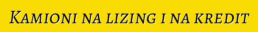 Kamioni na lizing i na kredit