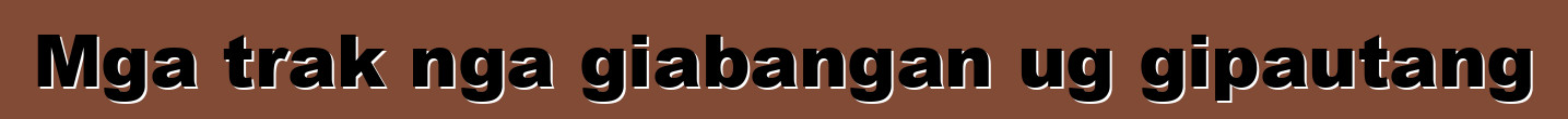 Mga trak nga giabangan ug gipautang
