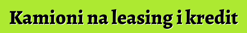 Kamioni na leasing i kredit
