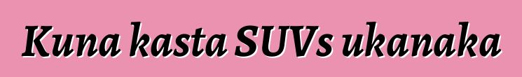 Kuna kasta SUVs ukanaka