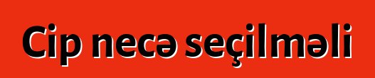 Cip necə seçilməli