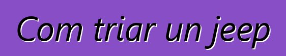 Com triar un jeep