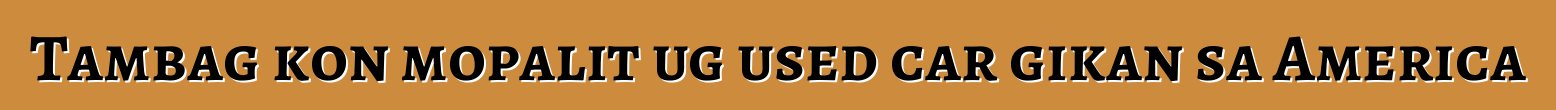 Tambag kon mopalit ug used car gikan sa America
