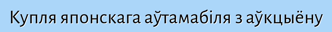 Купля японскага аўтамабіля з аўкцыёну