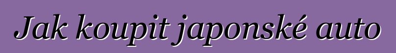 Jak koupit japonské auto
