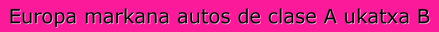 Europa markana autos de clase A ukatxa B