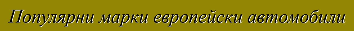 Популярни марки европейски автомобили