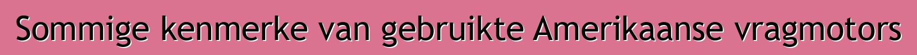 Sommige kenmerke van gebruikte Amerikaanse vragmotors