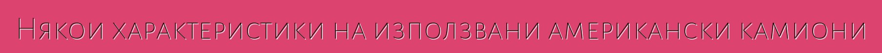 Някои характеристики на използвани американски камиони