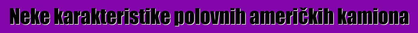 Neke karakteristike polovnih američkih kamiona