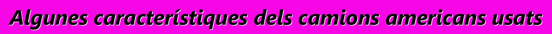 Algunes característiques dels camions americans usats