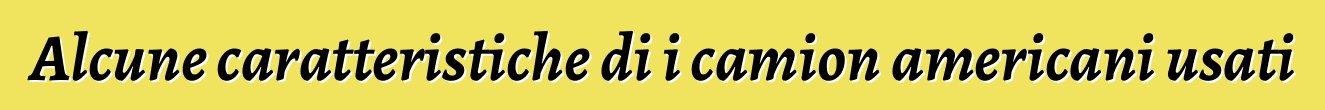 Alcune caratteristiche di i camion americani usati
