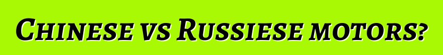 Chinese vs Russiese motors?