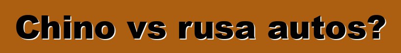 Chino vs rusa autos?
