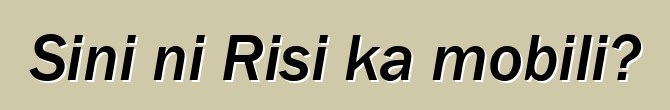 Sini ni Risi ka mobili?