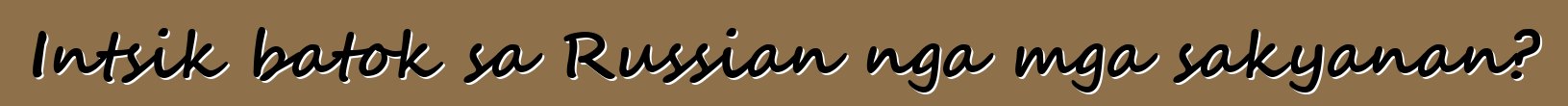 Intsik batok sa Russian nga mga sakyanan?