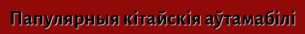 Папулярныя кітайскія аўтамабілі