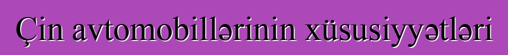 Çin avtomobillərinin xüsusiyyətləri