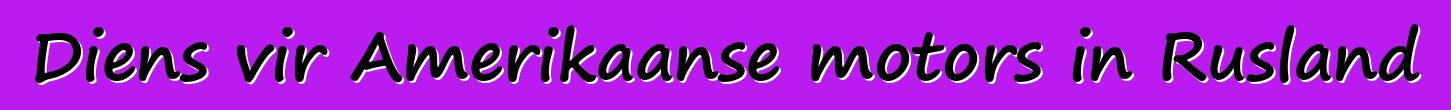 Diens vir Amerikaanse motors in Rusland