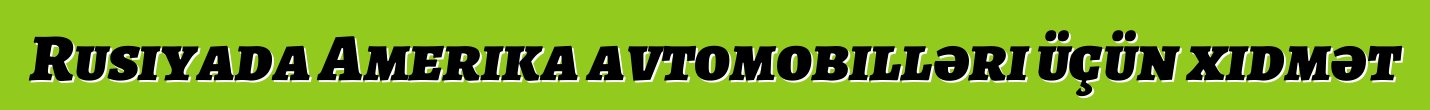 Rusiyada Amerika avtomobilləri üçün xidmət
