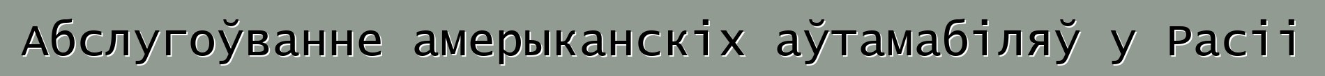 Абслугоўванне амерыканскіх аўтамабіляў у Расіі
