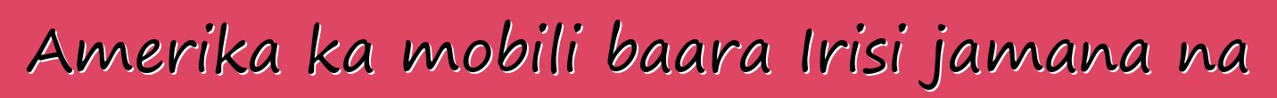 Amerika ka mobili baara Irisi jamana na
